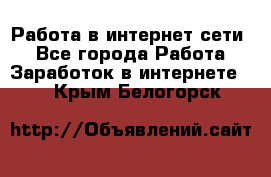 Работа в интернет сети. - Все города Работа » Заработок в интернете   . Крым,Белогорск